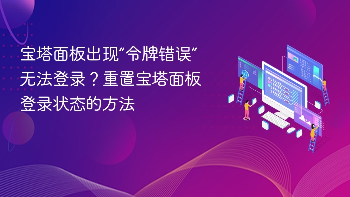 宝塔面板出现“令牌错误”无法登录？重置宝塔面板登录状态的方法
