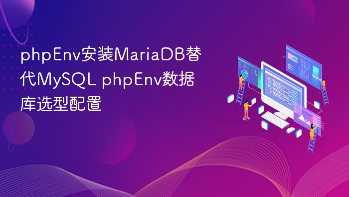phpEnv安装MariaDB替代MySQL phpEnv数据库选型配置