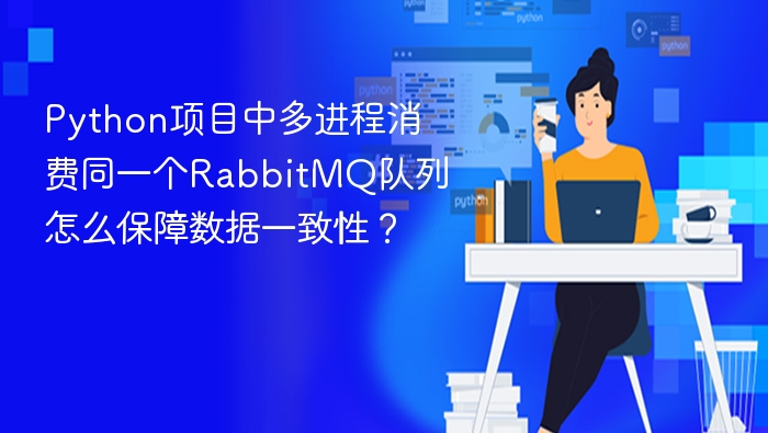 Python项目中多进程消费同一个RabbitMQ队列怎么保障数据一致性？