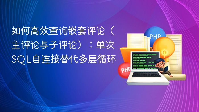 如何高效查询嵌套评论(主评论与子评论):单次SQL自连接替代多层循环