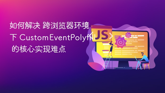如何解决 跨浏览器环境下 CustomEventPolyfill 的核心实现难点