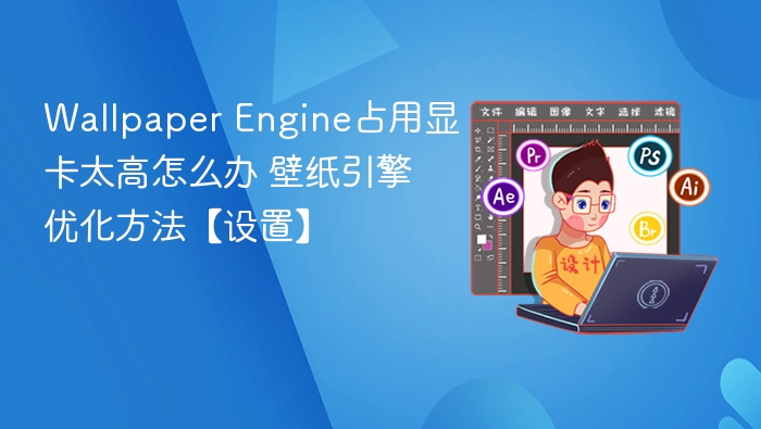 Wallpaper Engine占用显卡太高怎么办 壁纸引擎优化方法【设置】