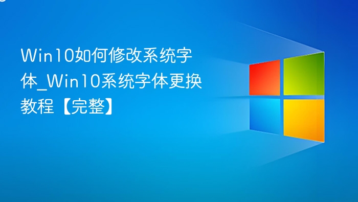 Win10如何修改系统字体_Win10系统字体更换教程【完整】