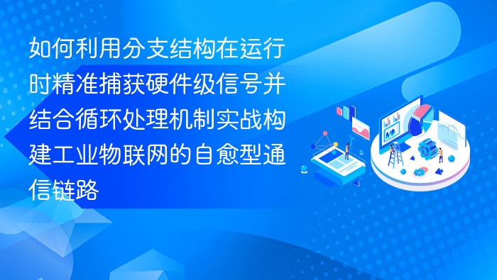 如何利用分支结构在运行时精准捕获硬件级信号并结合循环处理机制实战构建工业物联网的自愈型通信链路