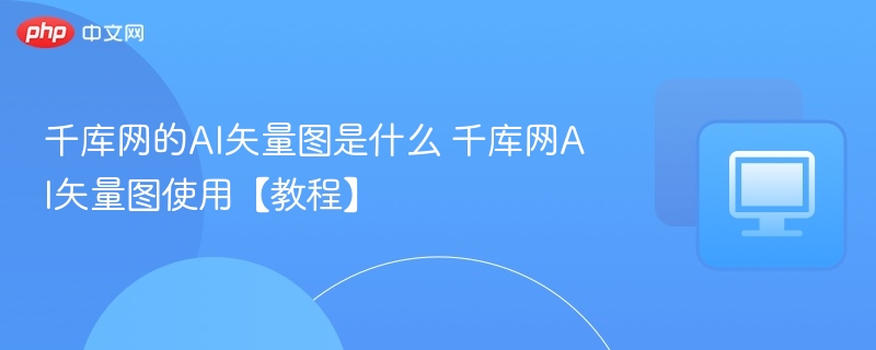 千库网的AI矢量图是什么 千库网AI矢量图使用【教程】
