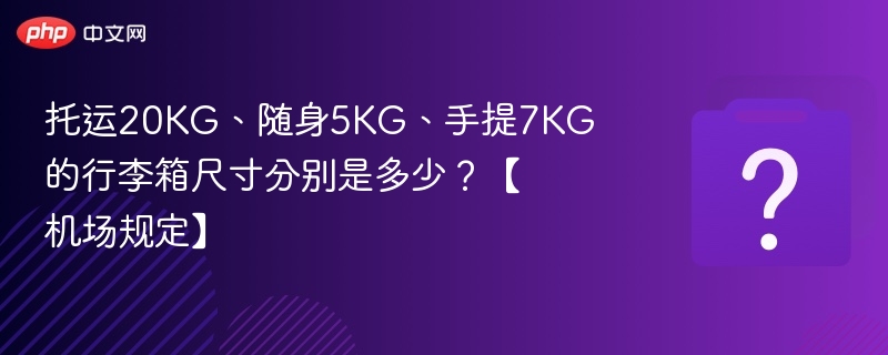 托运20KG、随身5KG、手提7KG的行李箱尺寸分别是多少?【机场规定】