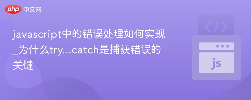 javascript中的错误处理如何实现_为什么try...catch是捕获错误的关键