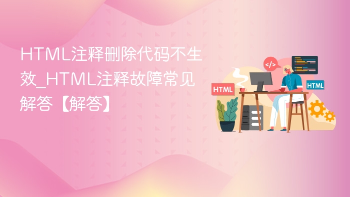 HTML注释删除代码不生效_HTML注释故障常见解答【解答】