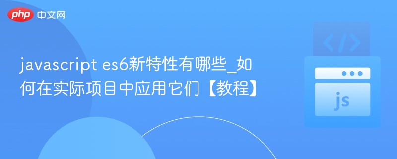 javascript es6新特性有哪些_如何在实际项目中应用它们【教程】
