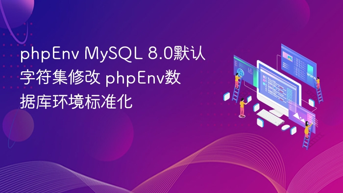 phpEnv MySQL 8.0默认字符集修改 phpEnv数据库环境标准化