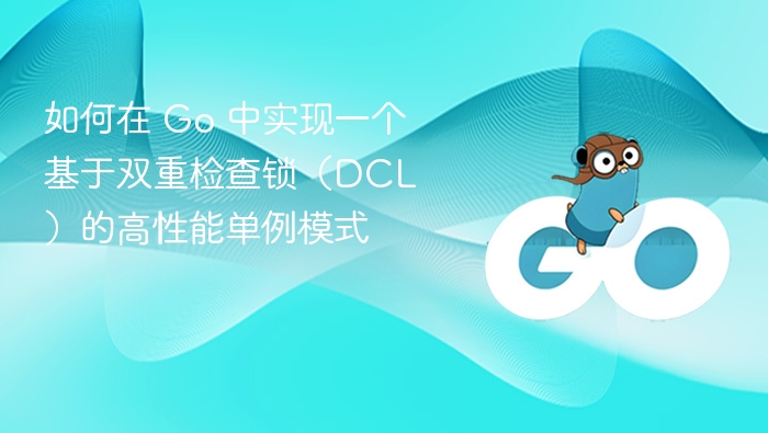 如何在 Go 中实现一个基于双重检查锁（DCL）的高性能单例模式