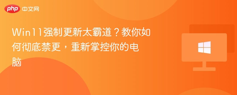 Win11强制更新太霸道？教你如何彻底禁更，重新掌控你的电脑