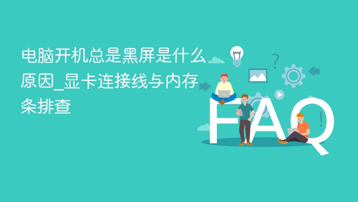 电脑开机总是黑屏是什么原因_显卡连接线与内存条排查