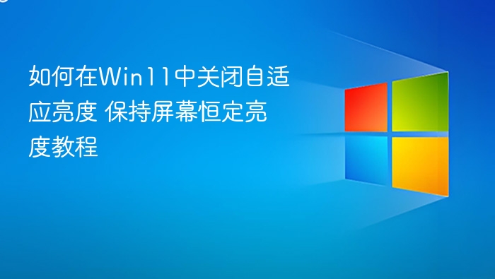 如何在Win11中关闭自适应亮度 保持屏幕恒定亮度教程