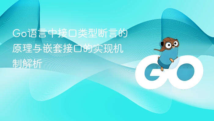 Go语言中接口类型断言的原理与嵌套接口的实现机制解析
