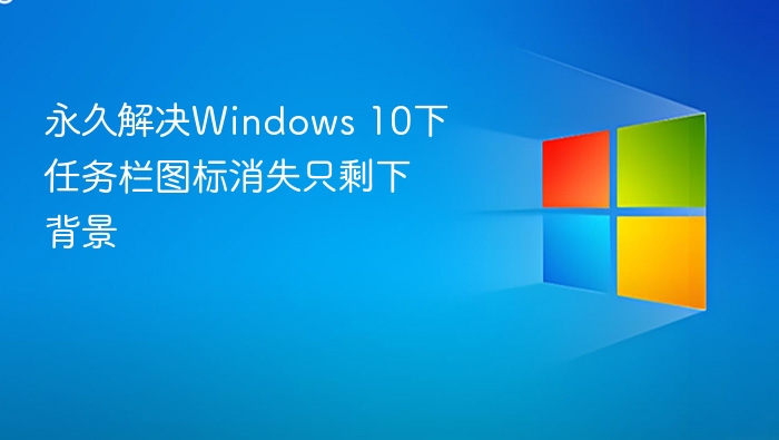 永久解决Windows 10下任务栏图标消失只剩下背景