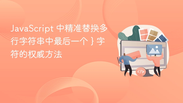 JavaScript 中精准替换多行字符串中最后一个 } 字符的权威方法
