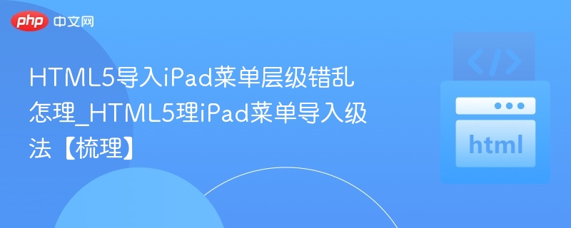 HTML5导入iPad菜单层级错乱怎理_HTML5理iPad菜单导入级法【梳理】