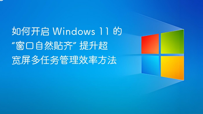 如何开启 Windows 11 的“窗口自然贴齐” 提升超宽屏多任务管理效率方法