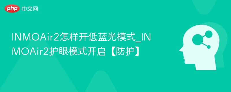 INMOAir2怎样开低蓝光模式_INMOAir2护眼模式开启【防护】