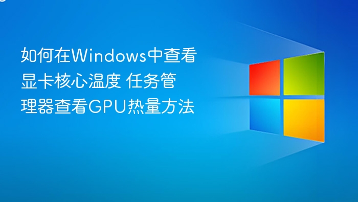 如何在Windows中查看显卡核心温度 任务管理器查看GPU热量方法