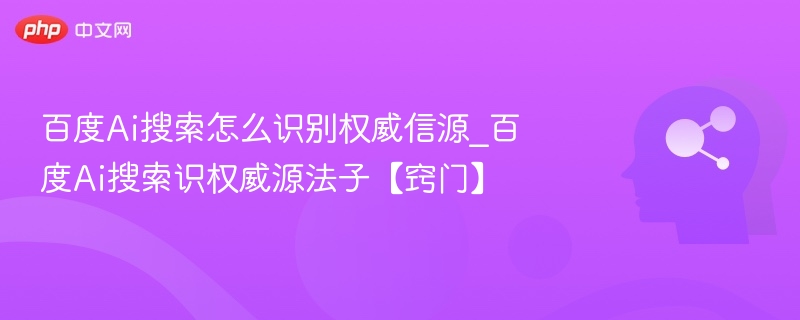 百度Ai搜索怎么识别权威信源_百度Ai搜索识权威源法子【窍门】