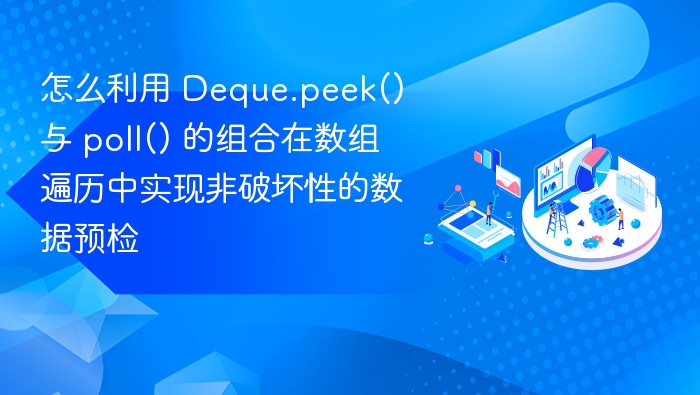 怎么利用 Deque.peek() 与 poll() 的组合在数组遍历中实现非破坏性的数据预检