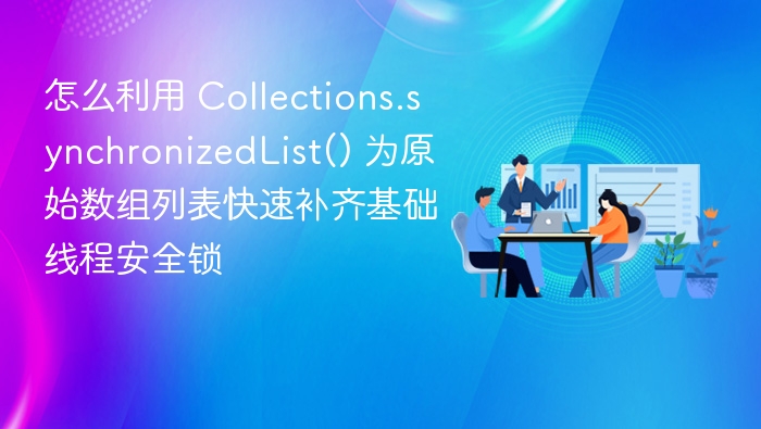 怎么利用 Collections.synchronizedList() 为原始数组列表快速补齐基础线程安全锁
