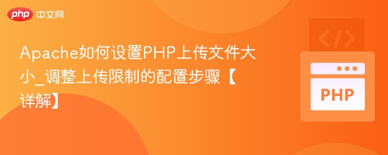 Apache如何设置PHP上传文件大小_调整上传限制的配置步骤【详解】