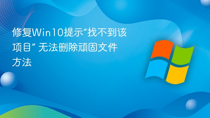 修复Win10提示“找不到该项目” 无法删除顽固文件方法