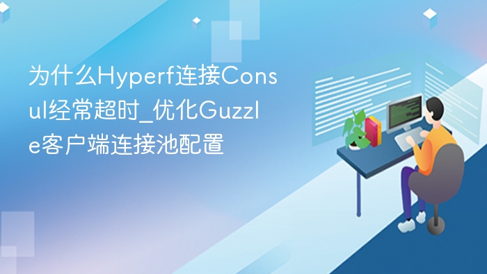 为什么Hyperf连接Consul经常超时_优化Guzzle客户端连接池配置