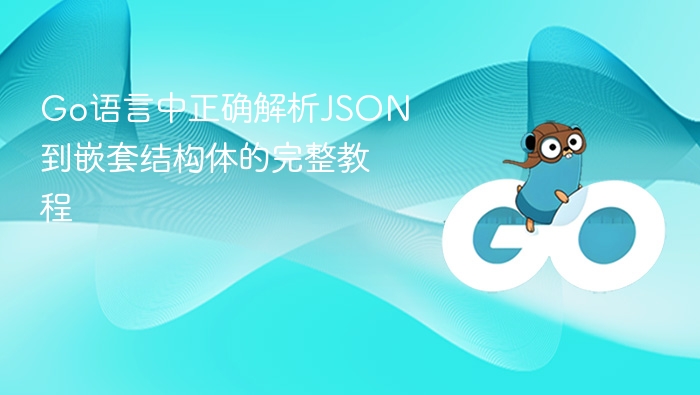 Go语言中正确解析JSON到嵌套结构体的完整教程
