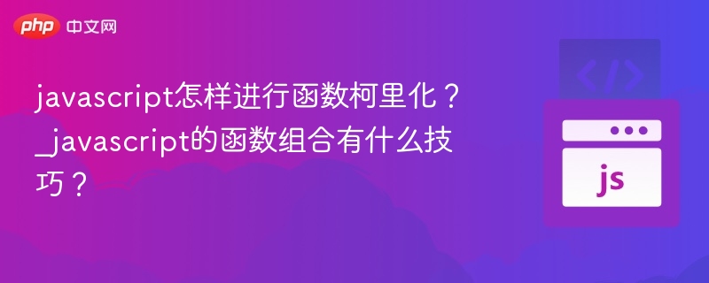 javascript怎样进行函数柯里化?_javascript的函数组合有什么技巧?