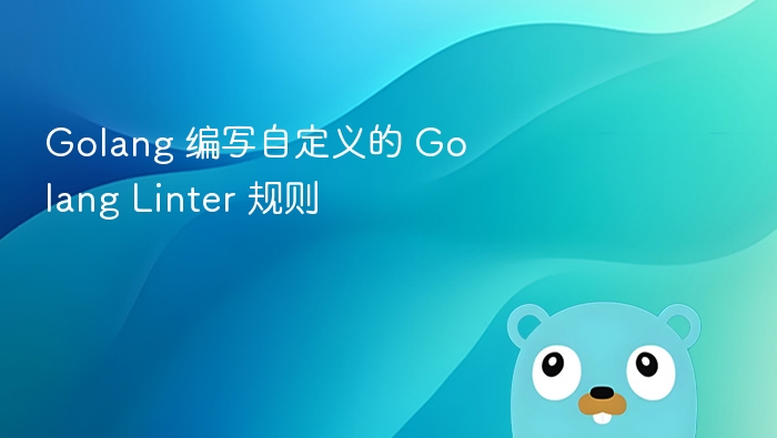Golang 编写自定义的 Golang Linter 规则
