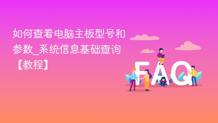 如何查看电脑主板型号和参数_系统信息基础查询【教程】