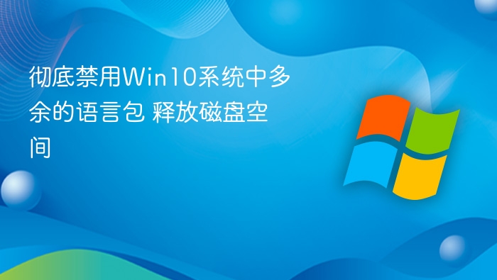彻底禁用Win10系统中多余的语言包 释放磁盘空间