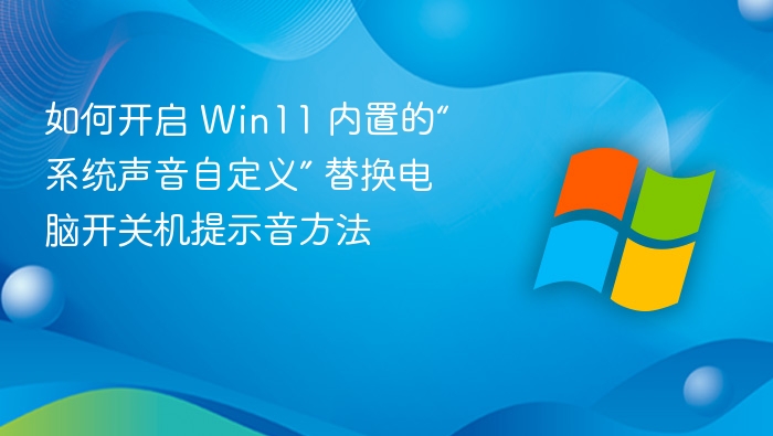 如何开启 Win11 内置的“系统声音自定义” 替换电脑开关机提示音方法