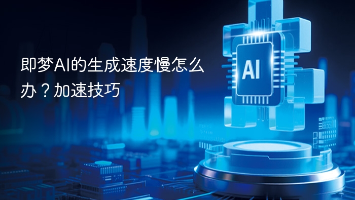 即梦AI的生成速度慢怎么办?加速技巧