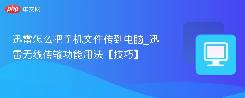 迅雷怎么把手机文件传到电脑_迅雷无线传输功能用法【技巧】