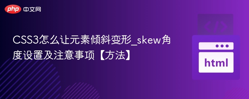 CSS3怎么让元素倾斜变形_skew角度设置及注意事项【方法】