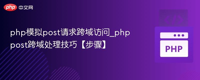 php模拟post请求跨域访问_phppost跨域处理技巧【步骤】