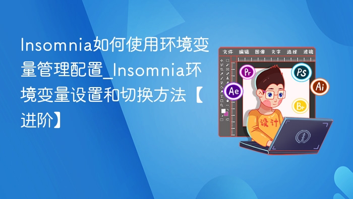 Insomnia如何使用环境变量管理配置_Insomnia环境变量设置和切换方法【进阶】