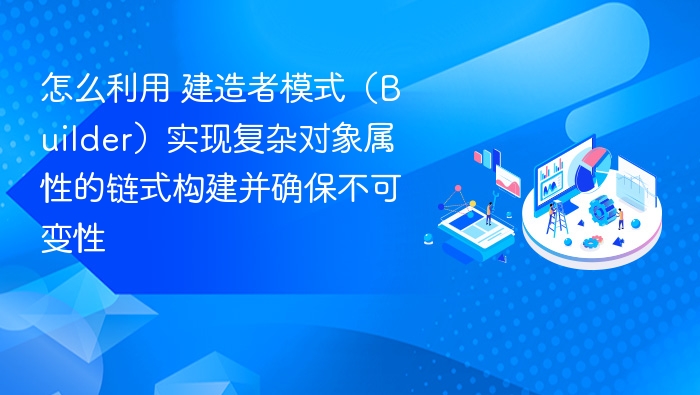 怎么利用 建造者模式(Builder)实现复杂对象属性的链式构建并确保不可变性