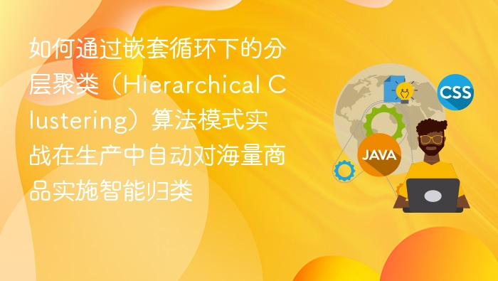 如何通过嵌套循环下的分层聚类（Hierarchical Clustering）算法模式实战在生产中自动对海量商品实施智能归类