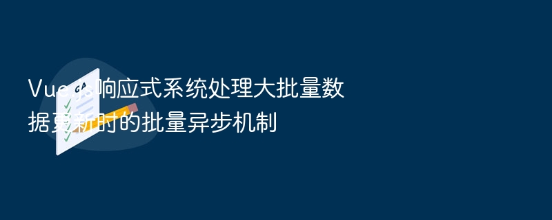 Vue.js响应式系统处理大批量数据更新时的批量异步机制