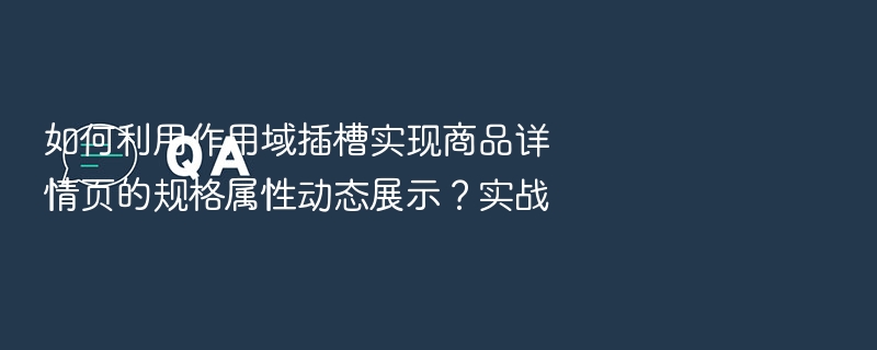 如何利用作用域插槽实现商品详情页的规格属性动态展示?实战