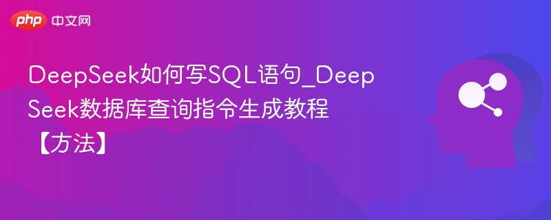 DeepSeek如何写SQL语句_DeepSeek数据库查询指令生成教程【方法】