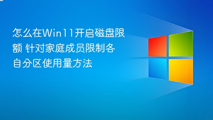 怎么在Win11开启磁盘限额 针对家庭成员限制各自分区使用量方法