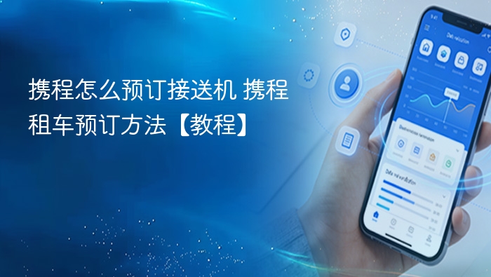 携程怎么预订接送机 携程租车预订方法【教程】