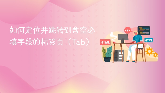 如何定位并跳转到含空必填字段的标签页(Tab)